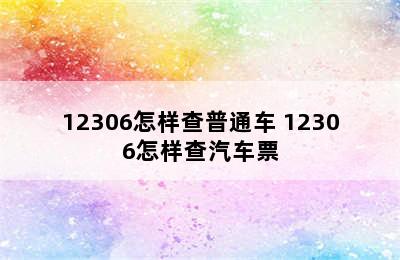 12306怎样查普通车 12306怎样查汽车票